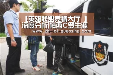 【英雄联盟竞猜大厅 】
深度分析|梅西C罗生涯数据荣誉对比(图1) LOL全球总决赛下注官方网站