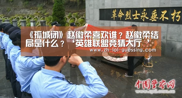 《孤城闭》赵徽柔喜欢谁?赵徽柔结局是什么?‘英雄联盟竞猜大厅 ’(图2) 英雄联盟竞猜大厅