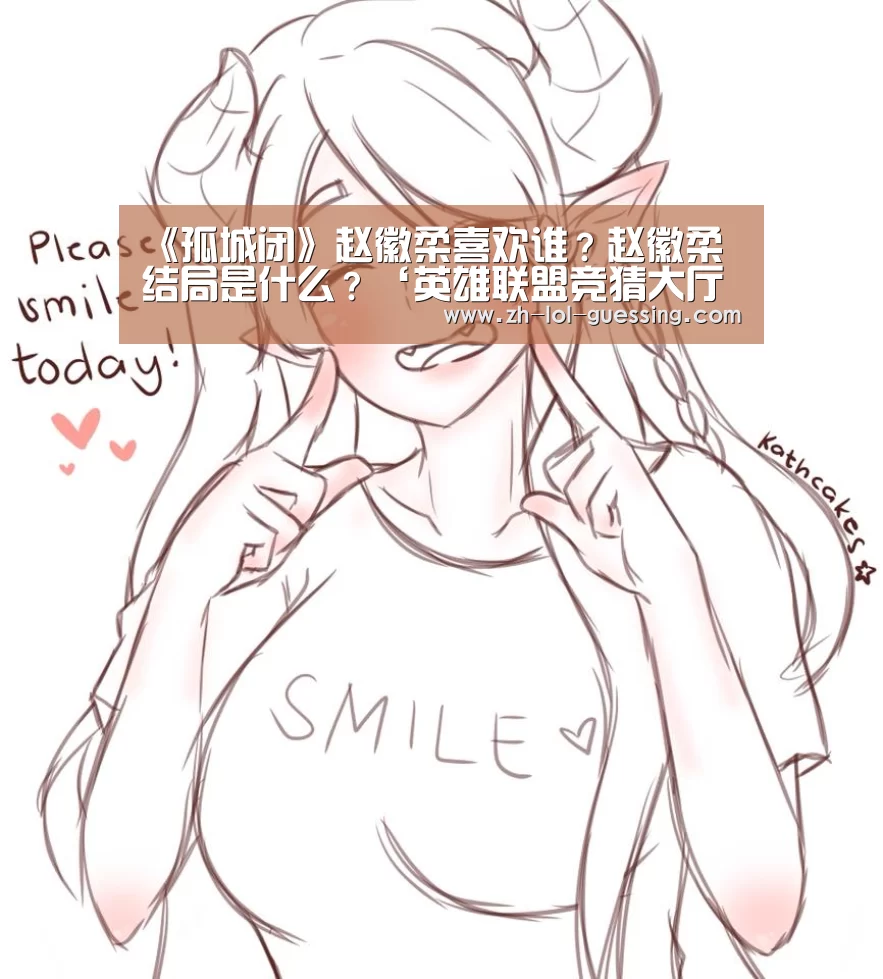 《孤城闭》赵徽柔喜欢谁?赵徽柔结局是什么?‘英雄联盟竞猜大厅 ’(图4) 英雄联盟竞猜大厅