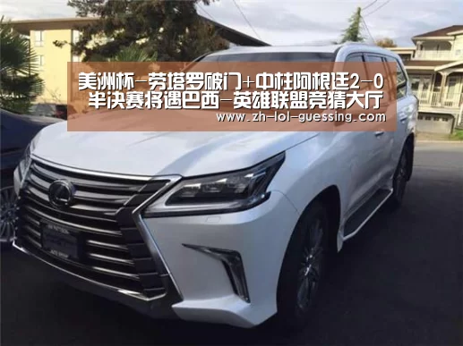 美洲杯-劳塔罗破门+中柱阿根廷2-0 半决赛将遇巴西-英雄联盟竞猜大厅 (图3) 英雄联盟竞猜大厅