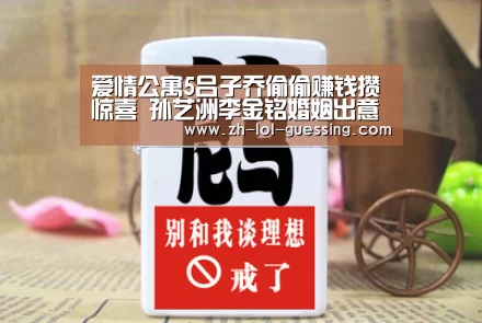 爱情公寓5吕子乔偷偷赚钱攒惊喜 孙艺洲李金铭婚姻出意外-英雄联盟竞猜大厅 (图3) 英雄联盟竞猜大厅